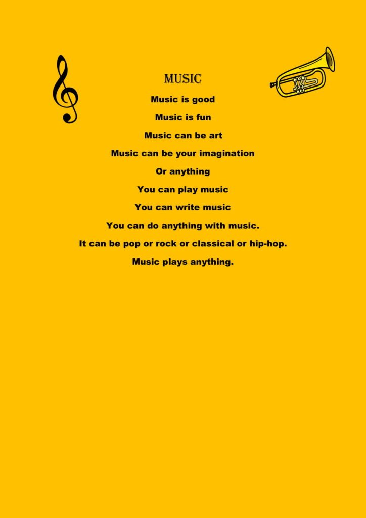 Yellow digital document with a treble clef and a trumpet.  Title: Music  Words:
Music is good
Music is fun 
Music can be art
Music can be your imagination 
Or anything
You can play music
You can write music
You can do anything with music. 
It can be pop or rock or classical or hip-hop
Music plays anything.
